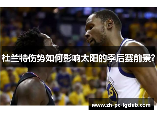 杜兰特伤势如何影响太阳的季后赛前景? 杜兰特伤势如何影响太阳的季后赛前景?