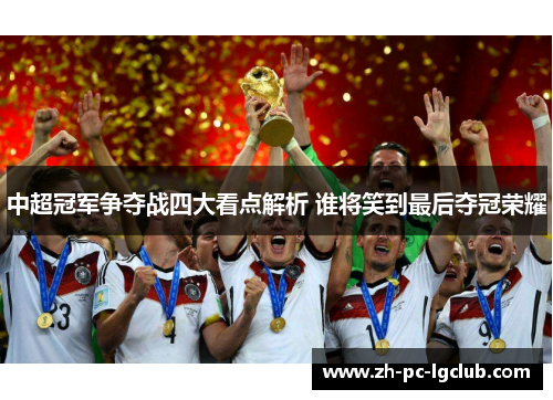 中超冠军争夺战四大看点解析 谁将笑到最后夺冠荣耀 中超冠军争夺战四大看点解析 谁将笑到最后夺冠荣耀