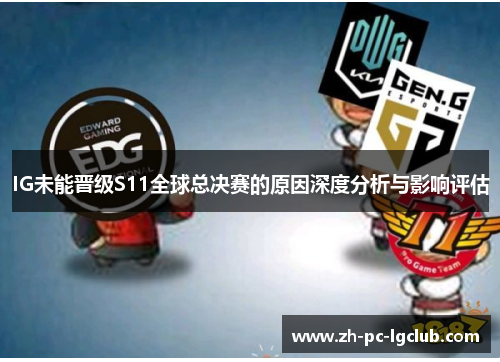 IG未能晋级S11全球总决赛的原因深度分析与影响评估 IG未能晋级S11全球总决赛的原因深度分析与影响评估