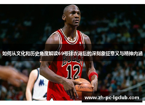 如何从文化和历史角度解读69号球衣背后的深刻象征意义与精神内涵