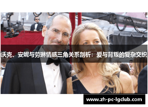 沃克、安妮与劳琳情感三角关系剖析:爱与背叛的复杂交织 沃克、安妮与劳琳情感三角关系剖析:爱与背叛的复杂交织
