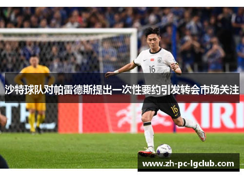 沙特球队对帕雷德斯提出一次性要约引发转会市场关注