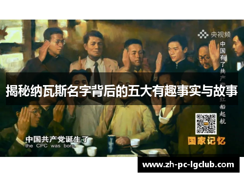 揭秘纳瓦斯名字背后的五大有趣事实与故事 揭秘纳瓦斯名字背后的五大有趣事实与故事
