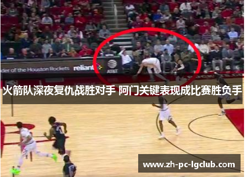 火箭队深夜复仇战胜对手 阿门关键表现成比赛胜负手 火箭队深夜复仇战胜对手 阿门关键表现成比赛胜负手