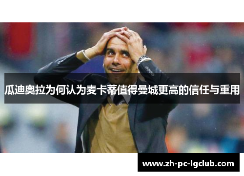 瓜迪奥拉为何认为麦卡蒂值得曼城更高的信任与重用