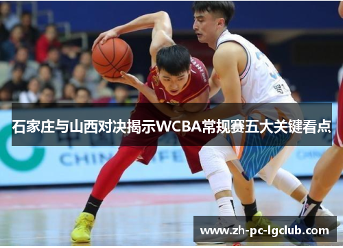 石家庄与山西对决揭示WCBA常规赛五大关键看点 石家庄与山西对决揭示WCBA常规赛五大关键看点