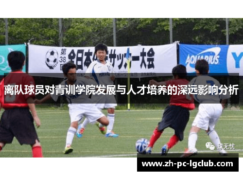 离队球员对青训学院发展与人才培养的深远影响分析 离队球员对青训学院发展与人才培养的深远影响分析