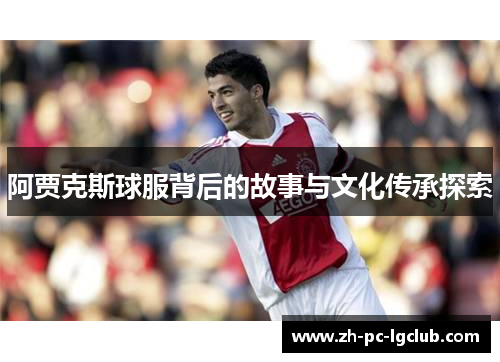 阿贾克斯球服背后的故事与文化传承探索