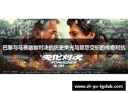 巴黎与马赛宿敌对决的历史荣光与恩怨交织的传奇对抗