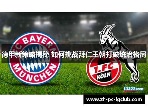 德甲新策略揭秘 如何挑战拜仁王朝打破统治格局 德甲新策略揭秘 如何挑战拜仁王朝打破统治格局
