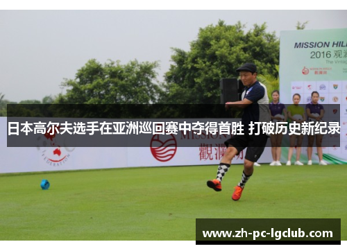 日本高尔夫选手在亚洲巡回赛中夺得首胜 打破历史新纪录