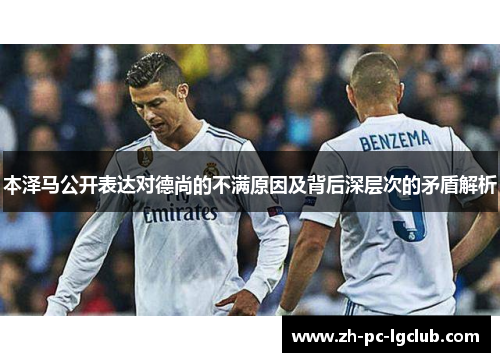 本泽马公开表达对德尚的不满原因及背后深层次的矛盾解析