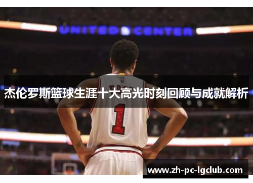 杰伦罗斯篮球生涯十大高光时刻回顾与成就解析