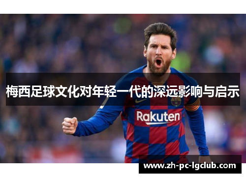 梅西足球文化对年轻一代的深远影响与启示