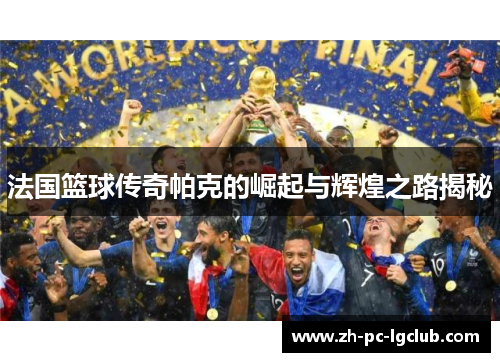 法国篮球传奇帕克的崛起与辉煌之路揭秘