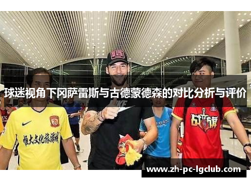 球迷视角下冈萨雷斯与古德蒙德森的对比分析与评价