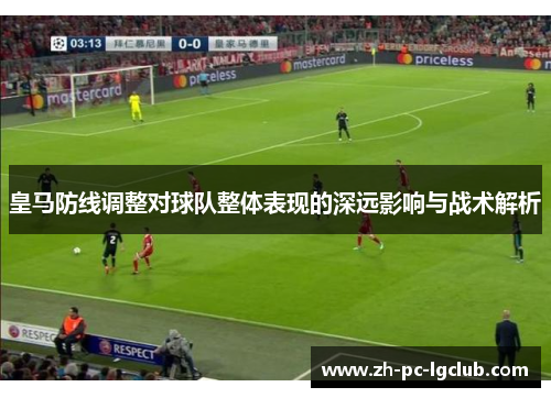 皇马防线调整对球队整体表现的深远影响与战术解析