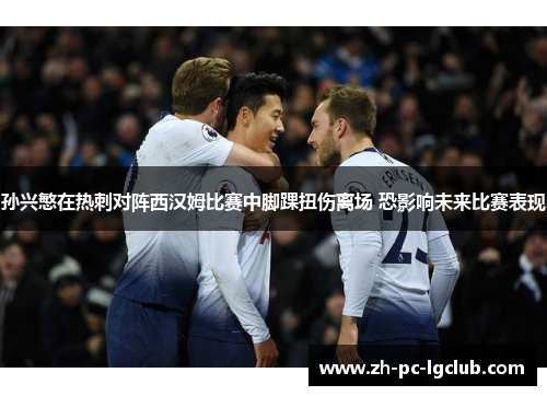 孙兴慜在热刺对阵西汉姆比赛中脚踝扭伤离场 恐影响未来比赛表现