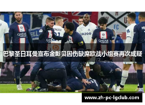 巴黎圣日耳曼宣布金彭贝因伤缺席欧战小组赛再次成疑