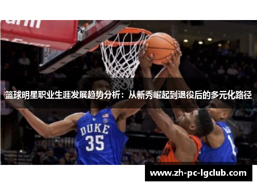 篮球明星职业生涯发展趋势分析：从新秀崛起到退役后的多元化路径