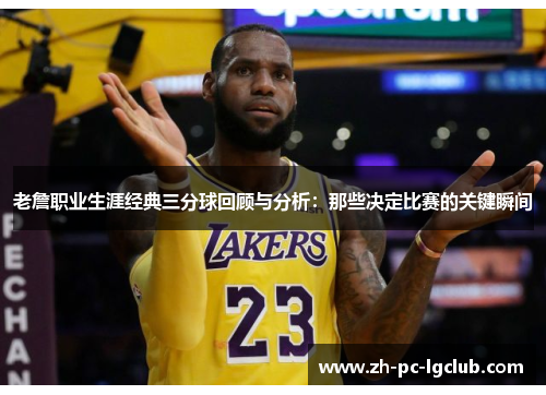 老詹职业生涯经典三分球回顾与分析：那些决定比赛的关键瞬间