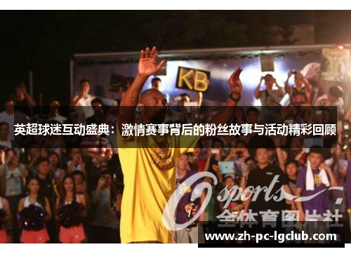 英超球迷互动盛典：激情赛事背后的粉丝故事与活动精彩回顾
