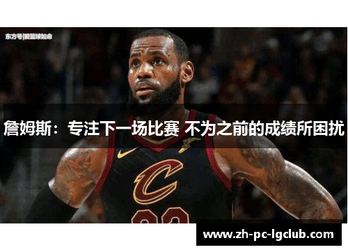 詹姆斯：专注下一场比赛 不为之前的成绩所困扰