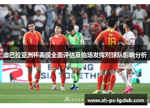 迪巴拉亚洲杯表现全面评估及临场发挥对球队影响分析