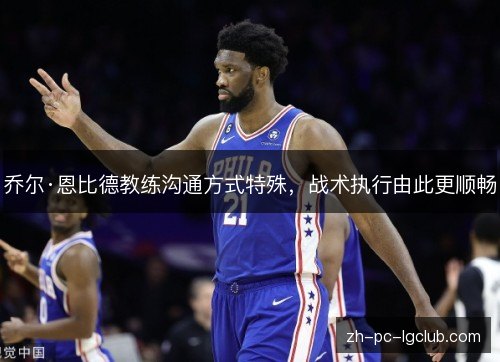 乔尔·恩比德教练沟通方式特殊，战术执行由此更顺畅